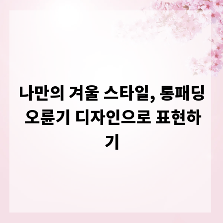 나만의 겨울 스타일, 롱패딩 오륜기 디자인으로 표현하기