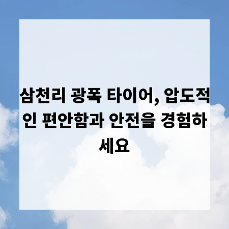 삼천리 광폭 타이어, 압도적인 편안함과 안전을 경험하세요
