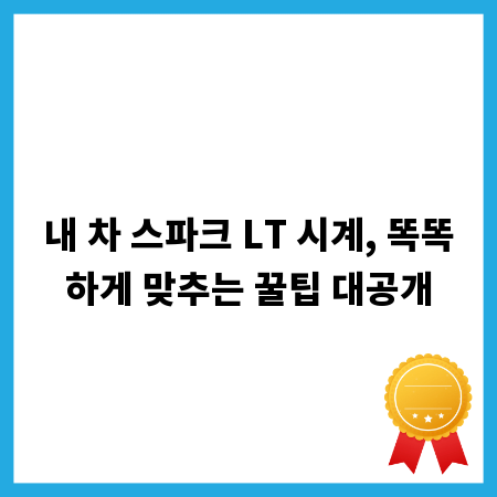 내 차 스파크 LT 시계, 똑똑하게 맞추는 꿀팁 대공개