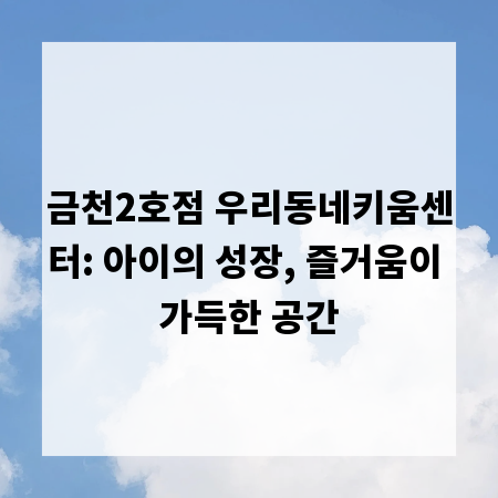 금천2호점 우리동네키움센터: 아이의 성장, 즐거움이 가득한 공간