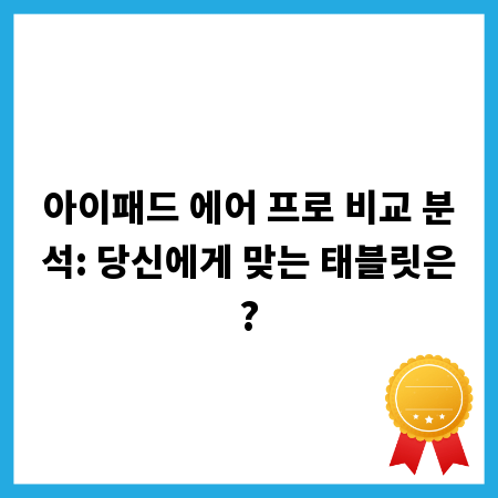 아이패드 에어 프로 비교 분석: 당신에게 맞는 태블릿은?