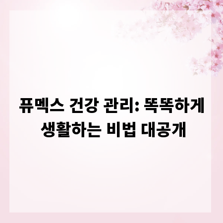 퓨멕스 건강 관리: 똑똑하게 생활하는 비법 대공개