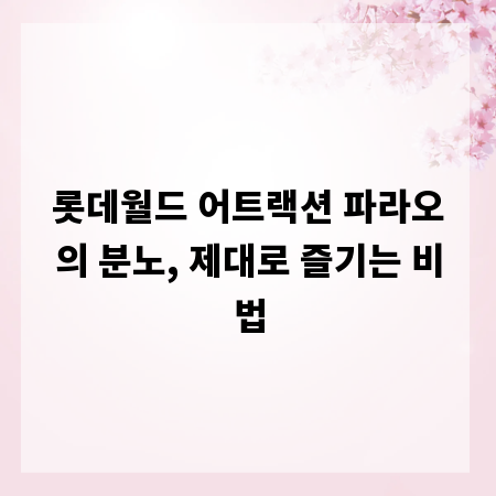 롯데월드 어트랙션 파라오의 분노, 제대로 즐기는 비법
