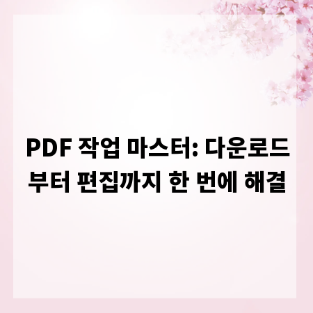 PDF 작업 마스터: 다운로드부터 편집까지 한 번에 해결