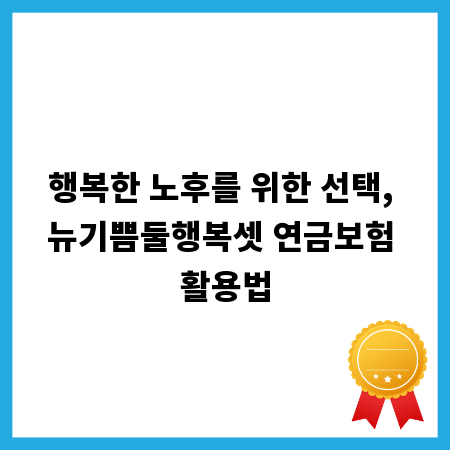 행복한 노후를 위한 선택, 뉴기쁨둘행복셋 연금보험 활용법