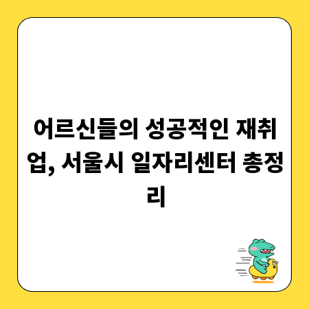 어르신들의 성공적인 재취업, 서울시 일자리센터 총정리