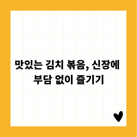맛있는 김치 볶음, 신장에 부담 없이 즐기기