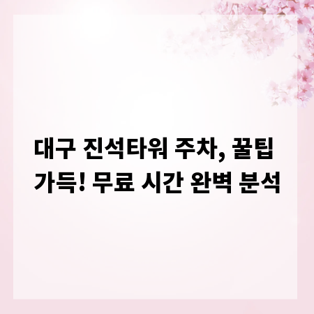 대구 진석타워 주차, 꿀팁 가득! 무료 시간 완벽 분석