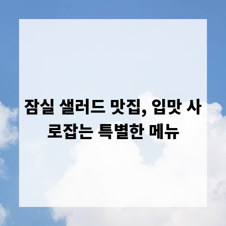 잠실 샐러드 맛집, 입맛 사로잡는 특별한 메뉴
