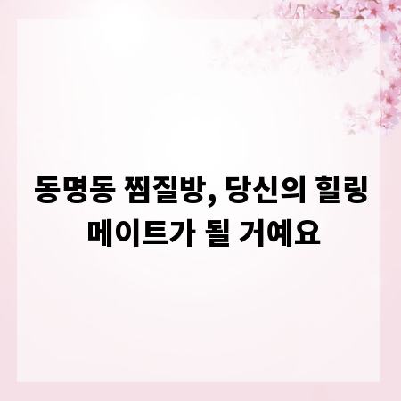동명동 찜질방, 당신의 힐링 메이트가 될 거예요