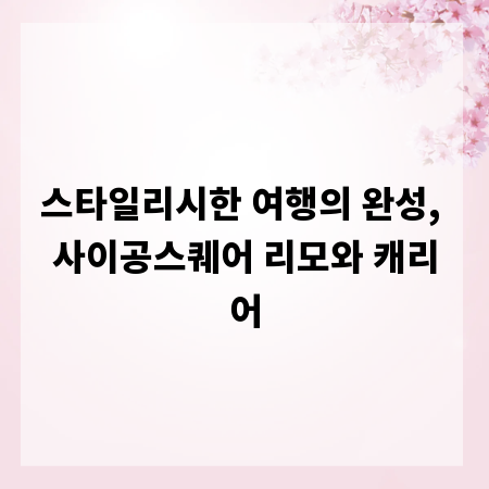 스타일리시한 여행의 완성, 사이공스퀘어 리모와 캐리어