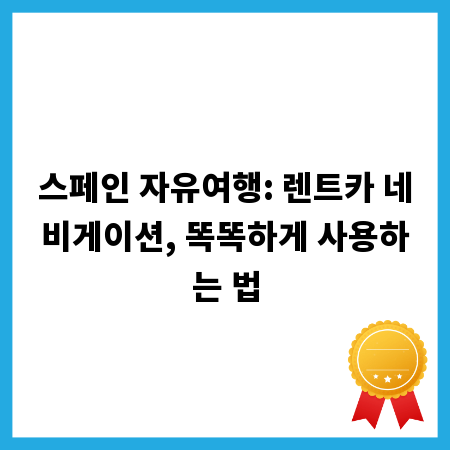 스페인 자유여행: 렌트카 네비게이션, 똑똑하게 사용하는 법
