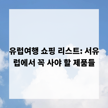 유럽여행 쇼핑 리스트: 서유럽에서 꼭 사야 할 제품들