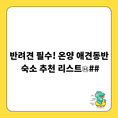 반려견 필수! 온양 애견동반 숙소 추천 리스트
##