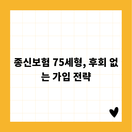 종신보험 75세형, 후회 없는 가입 전략