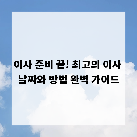 이사 준비 끝! 최고의 이사 날짜와 방법 완벽 가이드