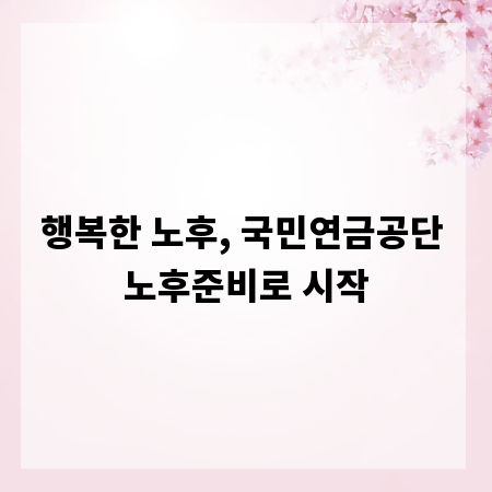 행복한 노후, 국민연금공단 노후준비로 시작