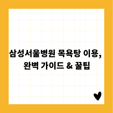삼성서울병원 목욕탕 이용, 완벽 가이드 & 꿀팁