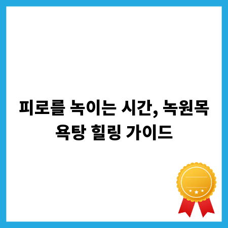 피로를 녹이는 시간, 녹원목욕탕 힐링 가이드