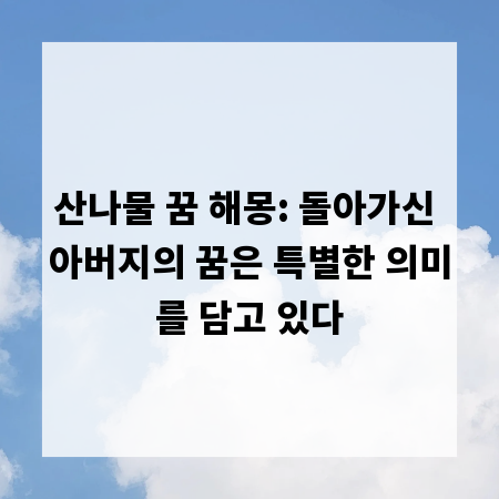 산나물 꿈 해몽: 돌아가신 아버지의 꿈은 특별한 의미를 담고 있다