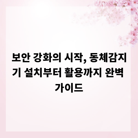 보안 강화의 시작, 동체감지기 설치부터 활용까지 완벽 가이드