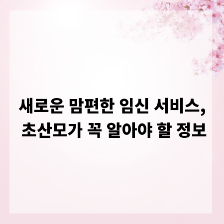 새로운 맘편한 임신 서비스, 초산모가 꼭 알아야 할 정보