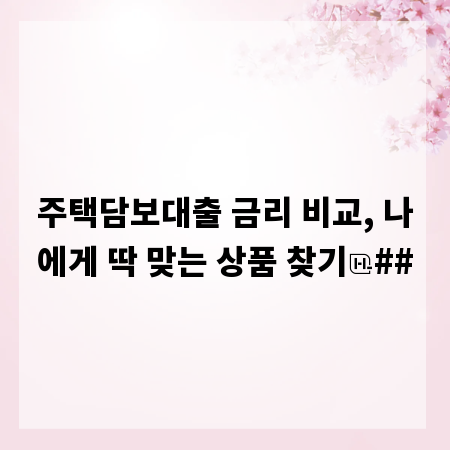 주택담보대출 금리 비교, 나에게 딱 맞는 상품 찾기
##