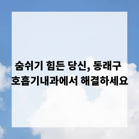 숨쉬기 힘든 당신, 동래구 호흡기내과에서 해결하세요