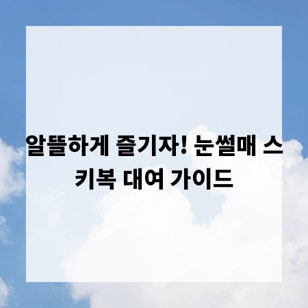 알뜰하게 즐기자! 눈썰매 스키복 대여 가이드