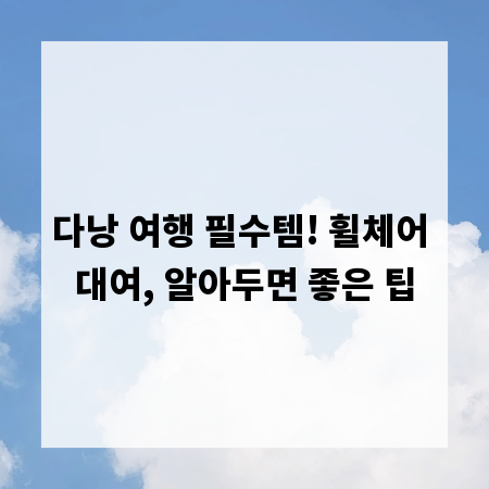 다낭 여행 필수템! 휠체어 대여, 알아두면 좋은 팁