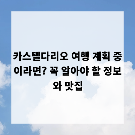 카스텔다리오 여행 계획 중이라면? 꼭 알아야 할 정보와 맛집