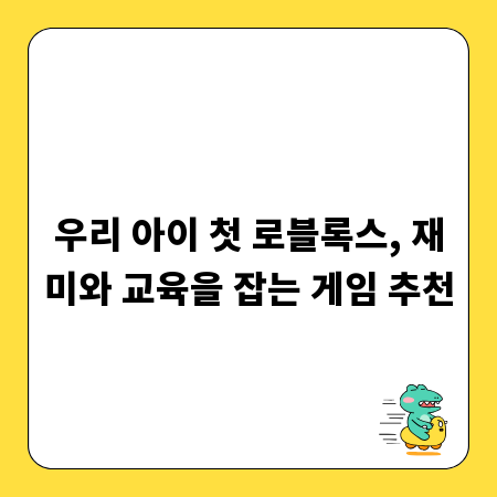 우리 아이 첫 로블록스, 재미와 교육을 잡는 게임 추천