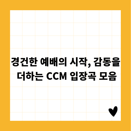 경건한 예배의 시작, 감동을 더하는 CCM 입장곡 모음