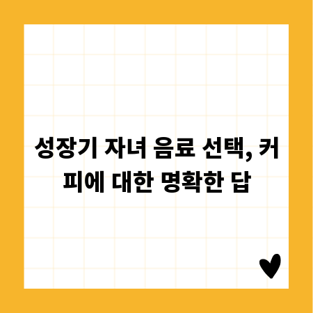 성장기 자녀 음료 선택, 커피에 대한 명확한 답