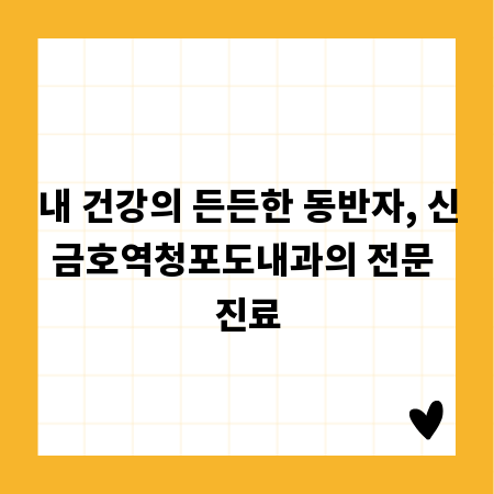 내 건강의 든든한 동반자, 신금호역청포도내과의 전문 진료
