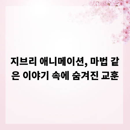 지브리 애니메이션, 마법 같은 이야기 속에 숨겨진 교훈