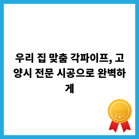 우리 집 맞춤 각파이프, 고양시 전문 시공으로 완벽하게