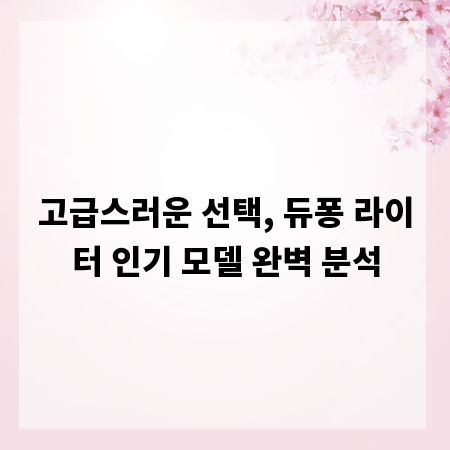 고급스러운 선택, 듀퐁 라이터 인기 모델 완벽 분석