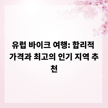 유럽 바이크 여행: 합리적 가격과 최고의 인기 지역 추천