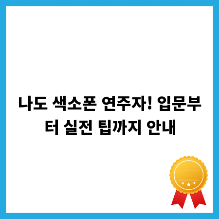 나도 색소폰 연주자! 입문부터 실전 팁까지 안내