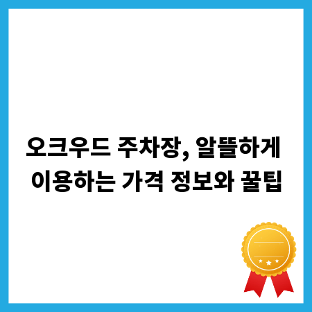 오크우드 주차장, 알뜰하게 이용하는 가격 정보와 꿀팁