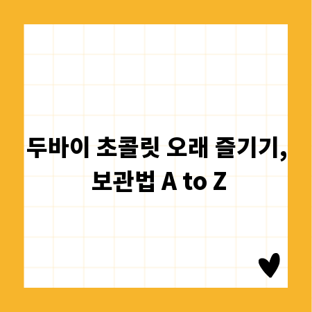 두바이 초콜릿 오래 즐기기, 보관법 A to Z