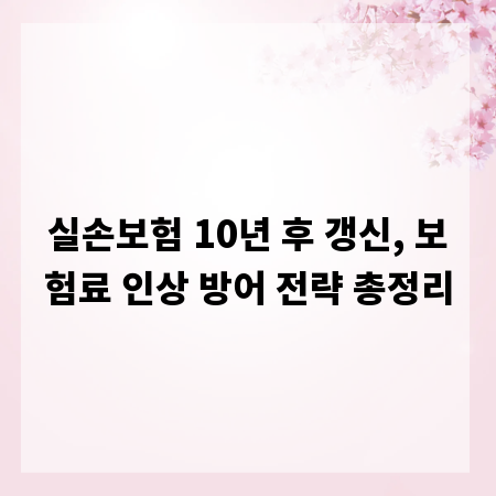 실손보험 10년 후 갱신, 보험료 인상 방어 전략 총정리
