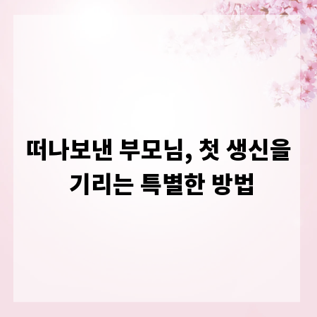 떠나보낸 부모님, 첫 생신을 기리는 특별한 방법