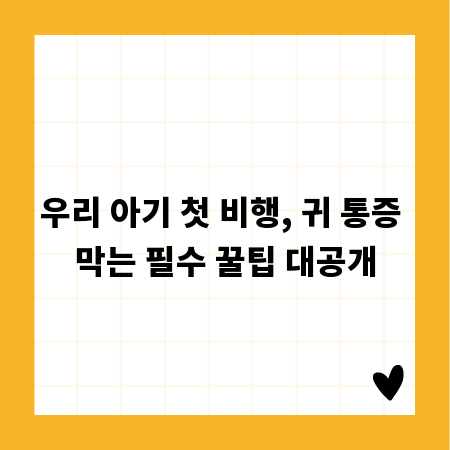 우리 아기 첫 비행, 귀 통증 막는 필수 꿀팁 대공개