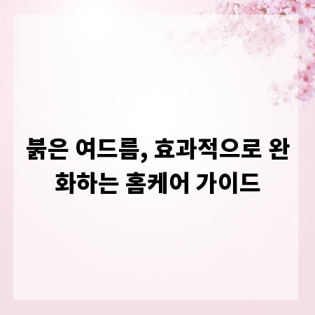 붉은 여드름, 효과적으로 완화하는 홈케어 가이드