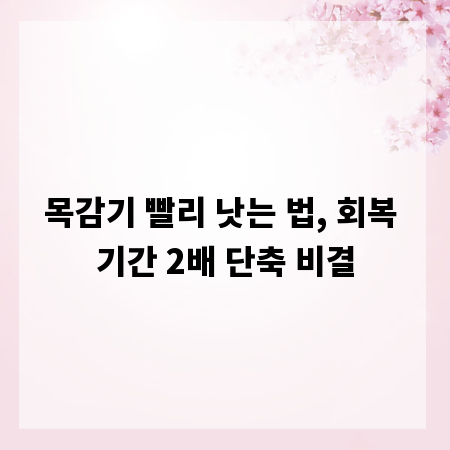목감기 빨리 낫는 법, 회복 기간 2배 단축 비결
