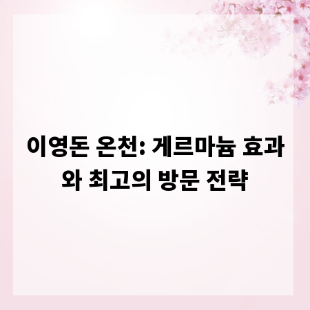 이영돈 온천: 게르마늄 효과와 최고의 방문 전략
