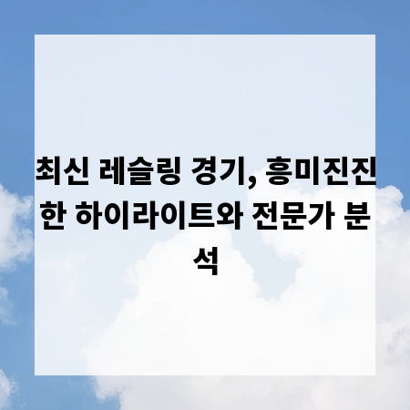 최신 레슬링 경기, 흥미진진한 하이라이트와 전문가 분석