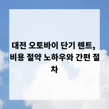 대전 오토바이 단기 렌트, 비용 절약 노하우와 간편 절차